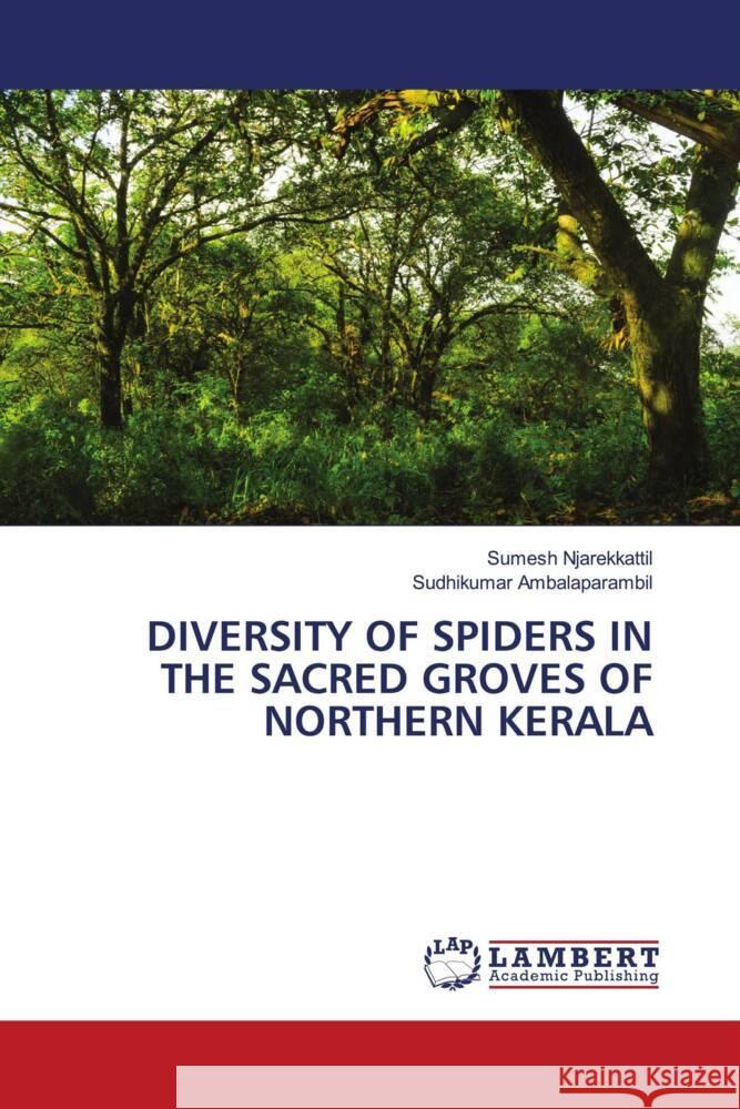 DIVERSITY OF SPIDERS IN THE SACRED GROVES OF NORTHERN KERALA Njarekkattil, Sumesh, Ambalaparambil, Sudhikumar 9786204736488 LAP Lambert Academic Publishing - książka