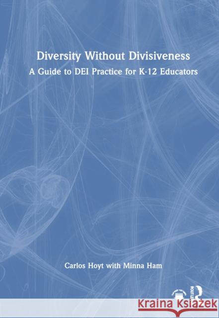 Diversity Without Divisiveness: A Guide to Dei Practice for K-12 Educators Carlos Hoyt Minna Ham 9781032839820 Taylor & Francis Ltd - książka