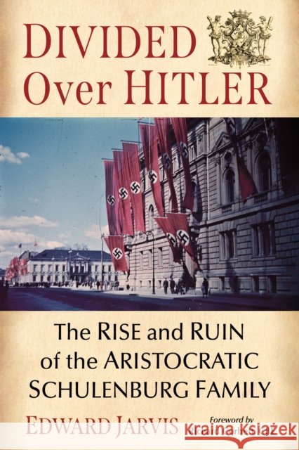 Divided Over Hitler: The Rise and Ruin of the Aristocratic Schulenburg Family Edward Jarvis 9781476691893 McFarland & Co  Inc - książka