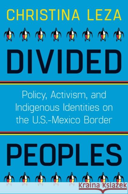 Divided Peoples: Policy, Activism, and Indigenous Identities on the U.S.-Mexico Border Christina Leza 9780816543212 University of Arizona Press - książka