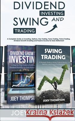 Dividend Investing & Swing Trading: A Complete Guide on Investing, Options, Day Trading, Forex Trading, Future Trading, Dividend Growth Investing and Joey Thompson 9781951345648 Novelty Publishing LLC - książka