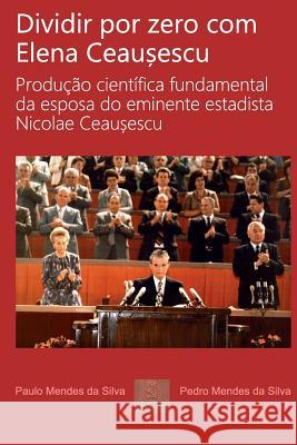 Dividir por zero com Elena Ceausescu: Producao cientifica fundamental da esposa do eminente estadista Nicolae Ceausescu Silva, Paulo 9781519475497 Createspace Independent Publishing Platform - książka