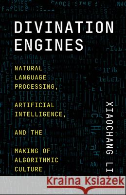 Divination Engines: Natural Language Processing, Artificial Intelligence, and the Making of Algorithmic Culture Xiaochang Li 9780226837017 University of Chicago Press - książka