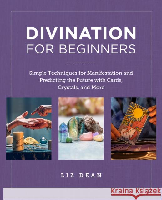 Divination for Beginners: Simple Techniques for Manifestation and Predicting the Future with Cards, Crystals, and More Liz Dean 9780760383940 New Shoe Press - książka