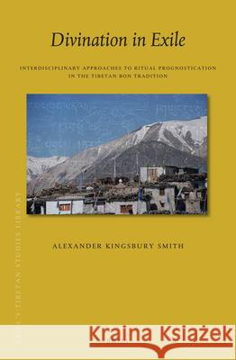 Divination in Exile: Interdisciplinary Approaches to Ritual Prognostication in the Tibetan Bon Tradition Alexander Kingsbury Smith 9789004438194 Brill - książka