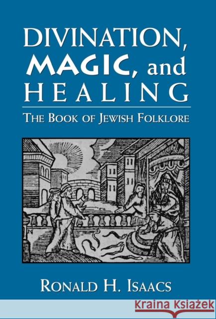 Divination, Magic, and Healing: The Book of Jewish Folklore Isaacs, Ronald H. 9780765799517 Jason Aronson - książka