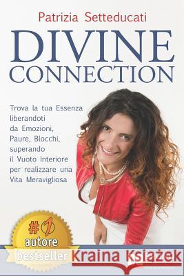 Divine Connection: Trova La Tua Essenza Liberandoti Da Emozioni, Paure, Blocchi, Superando Il Vuoto Interiore Per Realizzare Una Vita Mer Patrizia Setteducati 9788861747944 Bruno Editore - książka