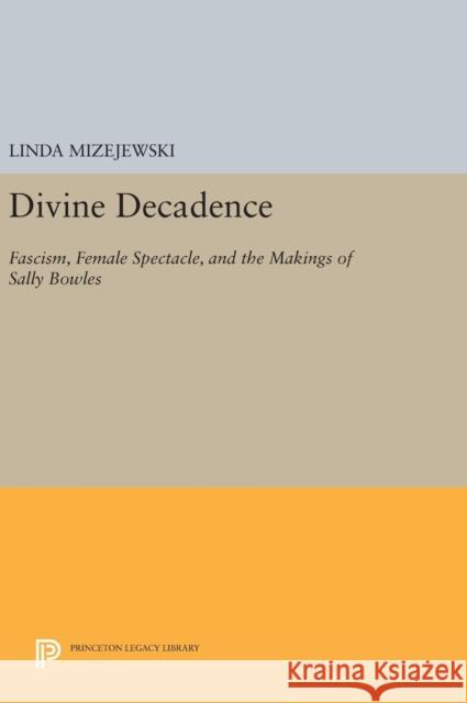 Divine Decadence: Fascism, Female Spectacle, and the Makings of Sally Bowles Linda Mizejewski 9780691637174 Princeton University Press - książka