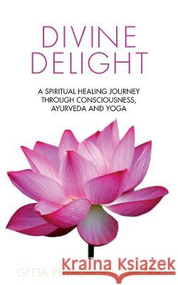 Divine Delight: A Spiritual Healing Journey through Consciousness, Ayurveda and Yoga Arora, Geeta Priyadarshni 9781507754467 Createspace Independent Publishing Platform - książka