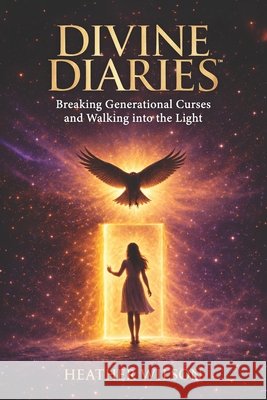 Divine Diaries: Breaking Generational Curses & Walking Into the Light Heather Wilson Wilson, Heather 9798255899470 Independently Published - książka