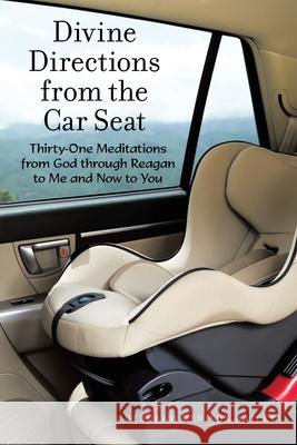 Divine Directions from the Car Seat: Thirty-One Meditations from God Through Reagan to Me and Now to You Deborah Denison Bailey 9781973673408 WestBow Press - książka