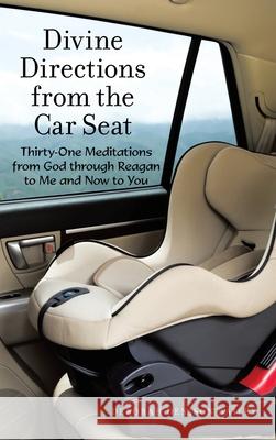 Divine Directions from the Car Seat: Thirty-One Meditations from God Through Reagan to Me and Now to You Deborah Denison Bailey 9781973673415 WestBow Press - książka