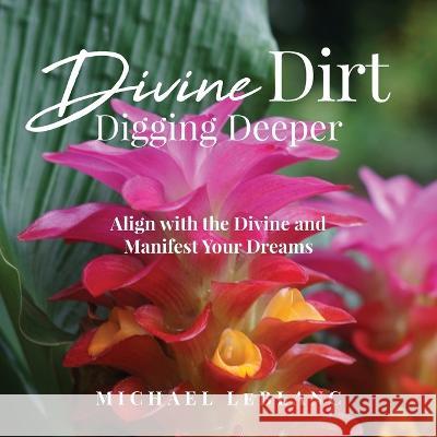 Divine Dirt: Digging Deeper: Align with the Divine and Manifest Your Dreams Michael LeBlanc 9781087990507 IngramSpark - książka