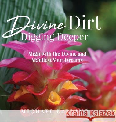 Divine Dirt: Digging Deeper: Align with the Divine and Manifest Your Dreams Michael LeBlanc   9781088070482 IngramSpark - książka