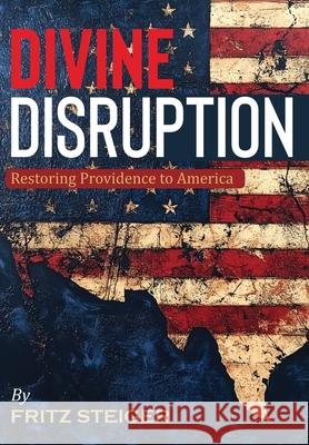 Divine Disruption: Restoring Providence to America Fritz Steiger 9781965401477 Leadership Books - książka