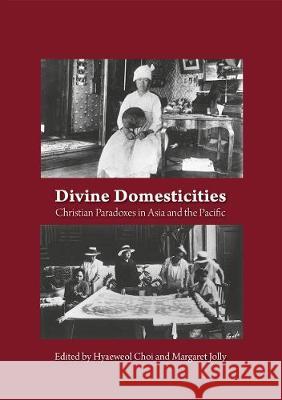 Divine Domesticities: Christian Paradoxes in Asia and the Pacific Hyaeweol Choi Margaret Jolly 9781925021943 Anu Press - książka