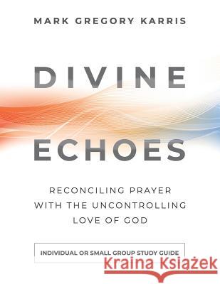 Divine Echoes Study Guide: Reconciling Prayer With the Uncontrolling Love of God Karris, Mark Gregory 9781938480270 Quoir - książka