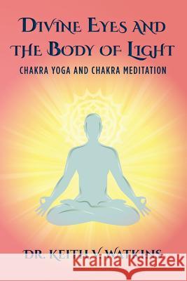 Divine Eyes and the Body of Light: Chakra Yoga and Chakra Meditation Dr Keith V. Watkins 9781503006034 Createspace - książka