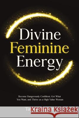 Divine Feminine Energy: 5 Steps to Become Dangerously Confident, Get What You Want, and Thrive as a High Value Woman Taylor Harper 9781806472284 Publishdrive - książka