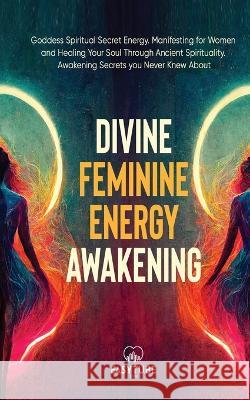 Divine Feminine Energy: Goddess Spiritual Secret Energy. Manifesting for Women and Healing Your Soul Through Ancient Spirituality. Awakening S Easytube Ze 9781914271823 Chasecheck Ltd - książka