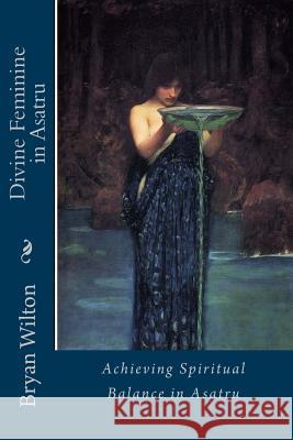 Divine Feminine in Asatru: Spiritual Balance of the Norse Bryan D. Wilton 9781495980602 Createspace - książka