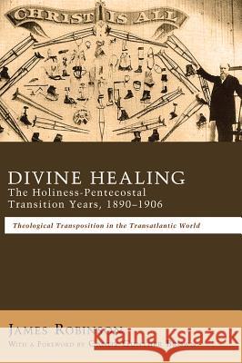 Divine Healing: The Holiness-Pentecostal Transition Years, 1890-1906 James Robinson (Harvard University Massachusetts) 9781498264730 Pickwick Publications - książka