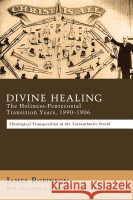 Divine Healing: The Holiness-Pentecostal Transition Years, 1890-1906: Theological Transpositions in the Transatlantic World Robinson, James 9781620324080 Pickwick Publications - książka