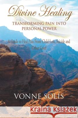 Divine Healing Transforming Pain into Personal Power: A guide to heal pain from child loss, suicide and other grief Vonne Solis 9781642371963 Gatekeeper Press - książka