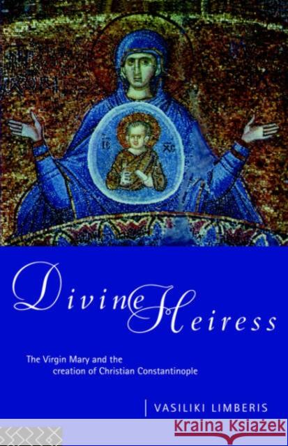 Divine Heiress: The Virgin Mary and the Making of Christian Constantinople Limberis, Vasiliki 9780415096775 Routledge - książka