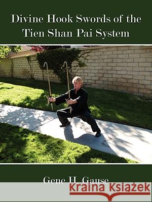 Divine Hook Swords of the Tien Shan Pai System Gene H. Gause 9781434350244 AUTHORHOUSE - książka