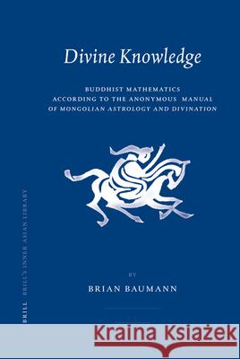 Divine Knowledge: Buddhist Mathematics According to the Anonymous Manual of Mongolian Astrology and Divination Brian Baumann 9789004155756 Brill Academic Publishers - książka