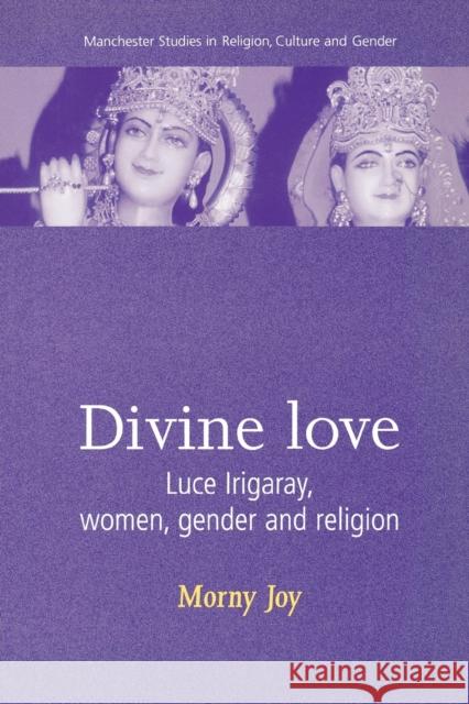 Divine Love: Luce Irigaray, Women, Gender, and Religion Joy, Morny 9780719055249 Manchester University Press - książka