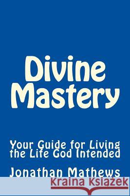 Divine Mastery: Your Guide for Living the Life God Intended Jonathan Mathews 9781530115341 Createspace Independent Publishing Platform - książka