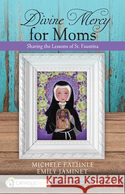 Divine Mercy for Moms: Sharing the Lessons of St. Faustina Michele Faehnle Emily Jaminet Michael E. Gaitle 9781594716652 Ave Maria Press - książka