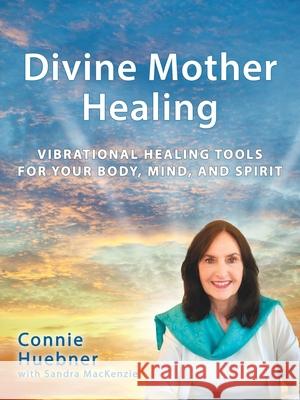 Divine Mother Healing: Vibrational Healing Tools for Your Body, Mind, and Spirit Connie Huebner Sandra MacKenzie 9781982216399 Balboa Press - książka