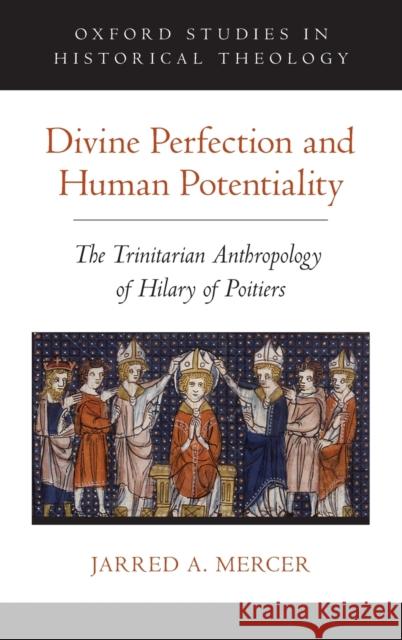 Divine Perfection and Human Potentiality: The Trinitarian Anthropology of Hilary of Poitiers Jarred A. Mercer 9780190903534 Oxford University Press, USA - książka
