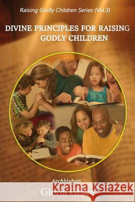 Divine Principles for Raising Godly Children Gloria Grace Archbishop Gloria Grace 9781537523057 Createspace Independent Publishing Platform - książka