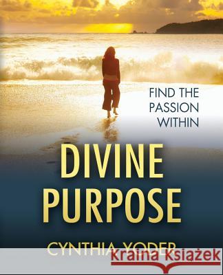 Divine Purpose, Find the Passion Within Cynthia Yoder 9780982891827 Open Door Publications - książka