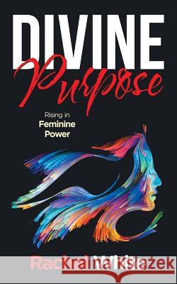 Divine Purpose: Rising in Feminine Power Rachel White 9781982280703 Balboa Press UK - książka