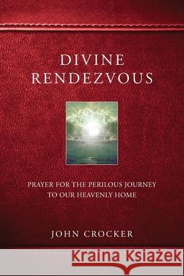 Divine Rendezvous: Prayer for the Perilous Journey to Our Heavenly Home Dr John D. Crocker 9780692137833 John D. Crocker - książka