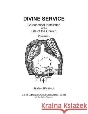 Divine Service, Catechetical Instruction in the Life of the Church, Volume I, Student Workbook Galen Friedrichs 9781548768164 Createspace Independent Publishing Platform - książka