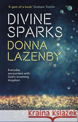 Divine Sparks: Everyday Encounters with God's Incoming Kingdom Donna Lazenby 9780281074945 Society for Promoting Christian Knowledge - książka