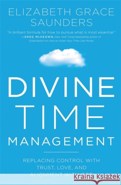 Divine Time Management: The Joy of Trusting God's Loving Plans for You Saunders, Elizabeth Grace 9781478974369 Faithwords - książka