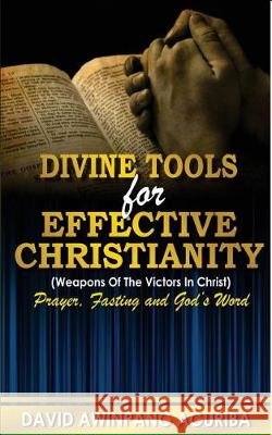 Divine Tools For Effective Christianity: (Weapons of The Victors In Christ) Prayer, Fasting & God's Word Aguriba, David Awinpang 9781976047916 Createspace Independent Publishing Platform - książka
