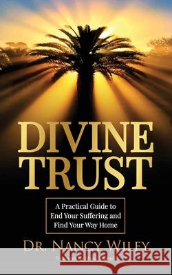 Divine Trust: A Practical Guide to End Your Suffering and Find Your Way Home Nancy Wiley 9781737543404 Trust the Divine, LLC - książka