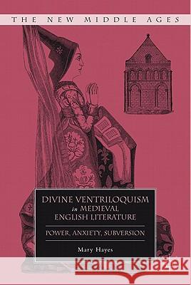 Divine Ventriloquism in Medieval English Literature: Power, Anxiety, Subversion Hayes, M. 9780230108998 Palgrave MacMillan - książka