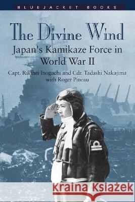 Divine Wind: Japan's Kamikaze Force in World War II Inoguchi, Capt Rikihei 9781557503947 US Naval Institute Press - książka