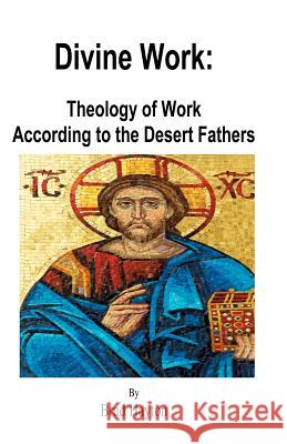 Divine Work: Theology of Work According to the Desert Fathers Brad Hayton 9781463789749 Createspace - książka