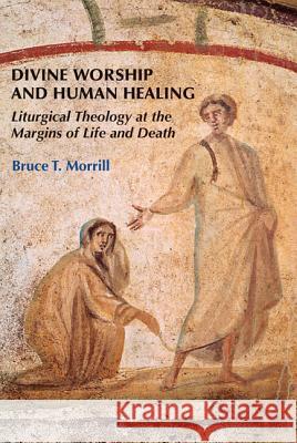 Divine Worship and Human Healing: Liturgical Theology at the Margins of Life and Death Bruce T. Morrill 9780814662175 Liturgical Press - książka