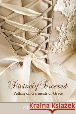 Divinely Dressed: Putting on Garments of Grace Penny J. Kendall 9780998880600 Bathuno Press - książka